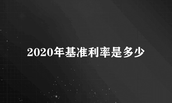 2020年基准利率是多少