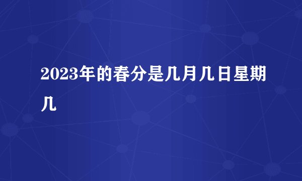2023年的春分是几月几日星期几