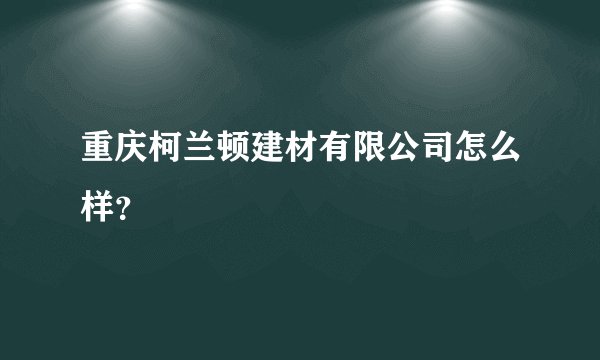重庆柯兰顿建材有限公司怎么样？