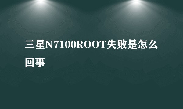 三星N7100ROOT失败是怎么回事