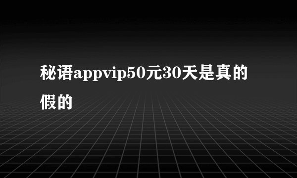 秘语appvip50元30天是真的假的