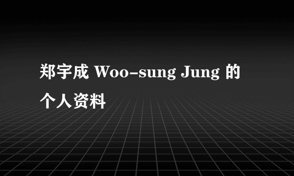 郑宇成 Woo-sung Jung 的个人资料