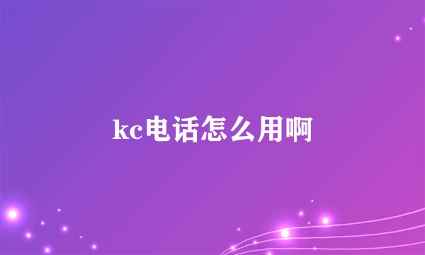 kc电话怎么用啊