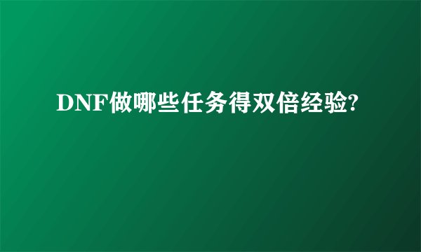 DNF做哪些任务得双倍经验?