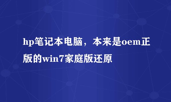 hp笔记本电脑，本来是oem正版的win7家庭版还原