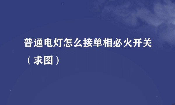普通电灯怎么接单相必火开关（求图）