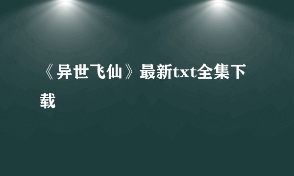 《异世飞仙》最新txt全集下载