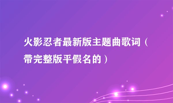 火影忍者最新版主题曲歌词（带完整版平假名的）