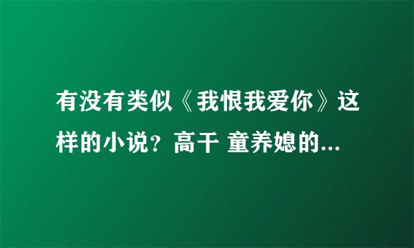 有没有类似《我恨我爱你》这样的小说？高干 童养媳的，推荐几部吧。谢谢了!