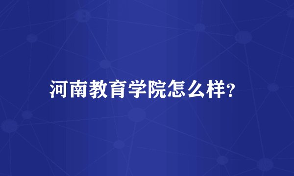 河南教育学院怎么样？
