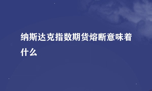 纳斯达克指数期货熔断意味着什么