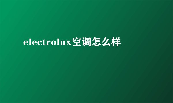 electrolux空调怎么样