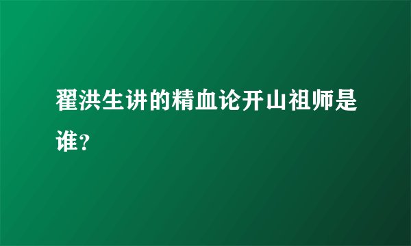 翟洪生讲的精血论开山祖师是谁？