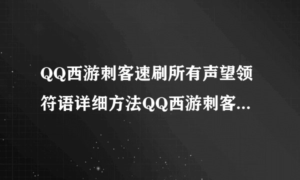 QQ西游刺客速刷所有声望领符语详细方法QQ西游刺客速刷所有声望领符语详细方法