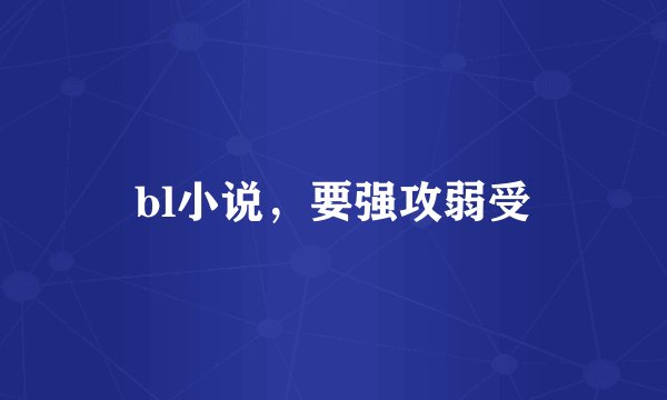 bl小说，要强攻弱受