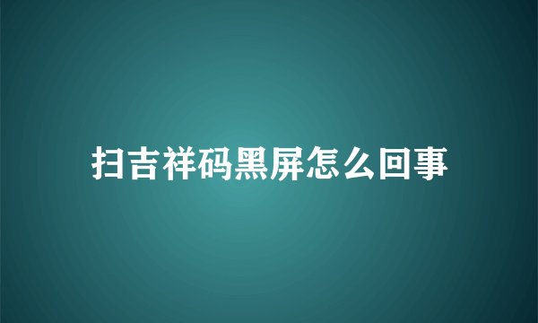 扫吉祥码黑屏怎么回事