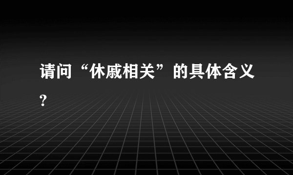请问“休戚相关”的具体含义?