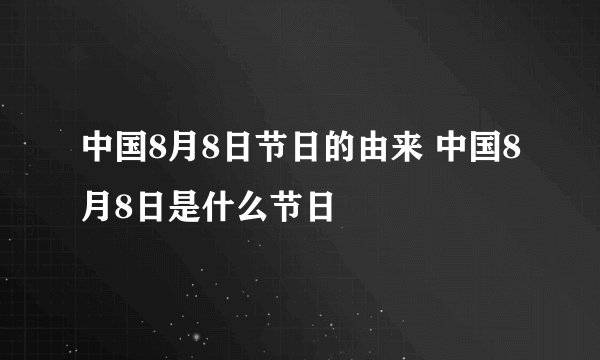 中国8月8日节日的由来 中国8月8日是什么节日