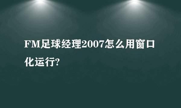 FM足球经理2007怎么用窗口化运行?