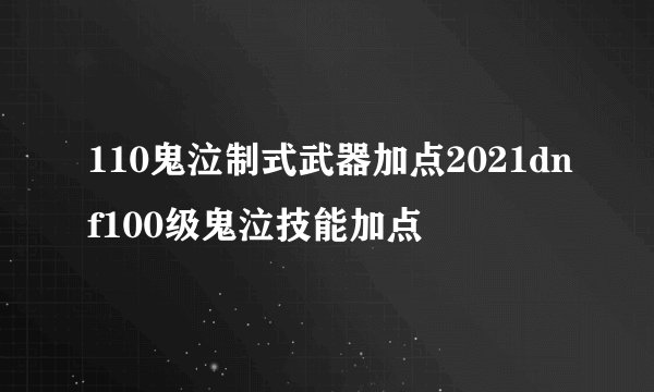 110鬼泣制式武器加点2021dnf100级鬼泣技能加点