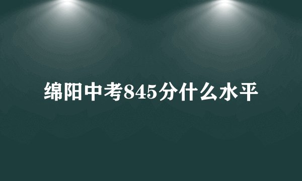 绵阳中考845分什么水平