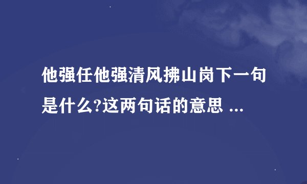 他强任他强清风拂山岗下一句是什么?这两句话的意思 “他强任他强,清风拂山岗”意思