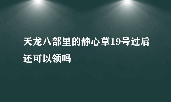 天龙八部里的静心草19号过后还可以领吗