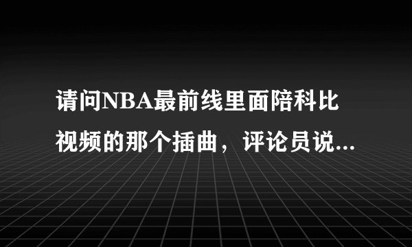 请问NBA最前线里面陪科比视频的那个插曲，评论员说是 纽约黑帮的 主题曲 我听了不是啊 不是U2唱的