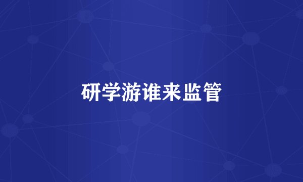 研学游谁来监管