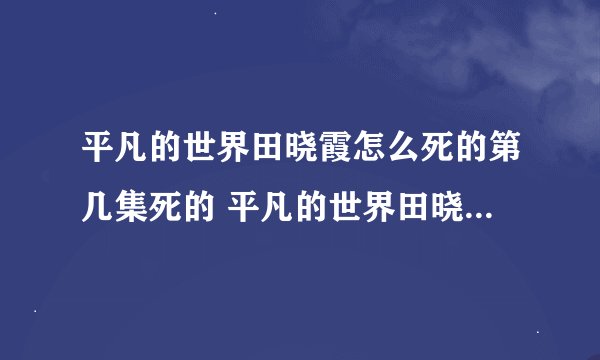 平凡的世界田晓霞怎么死的第几集死的 平凡的世界田晓霞结局剧透