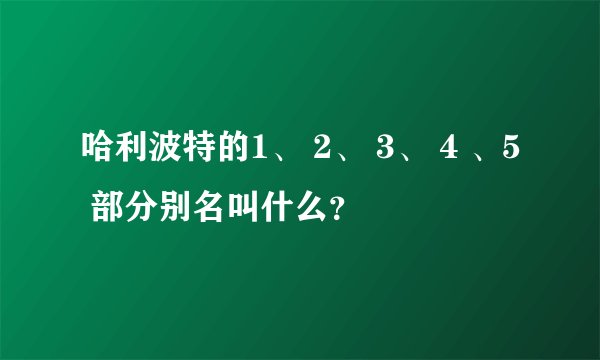 哈利波特的1、 2、 3、 4 、5 部分别名叫什么？