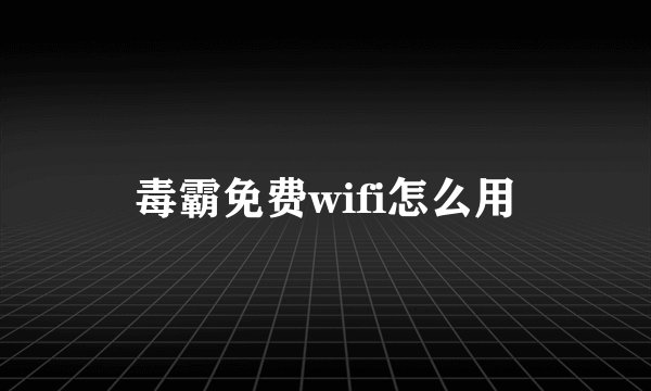 毒霸免费wifi怎么用