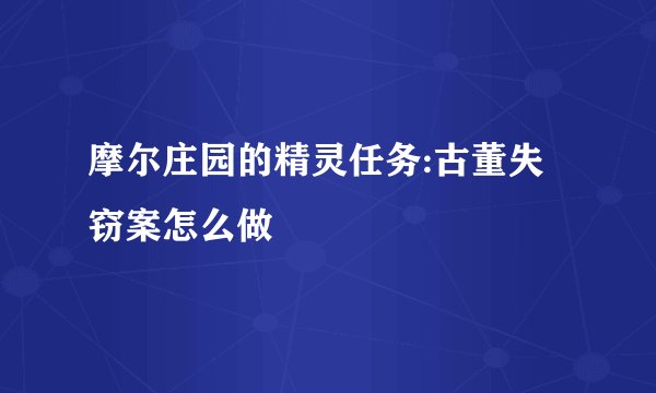 摩尔庄园的精灵任务:古董失窃案怎么做