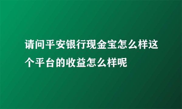 请问平安银行现金宝怎么样这个平台的收益怎么样呢