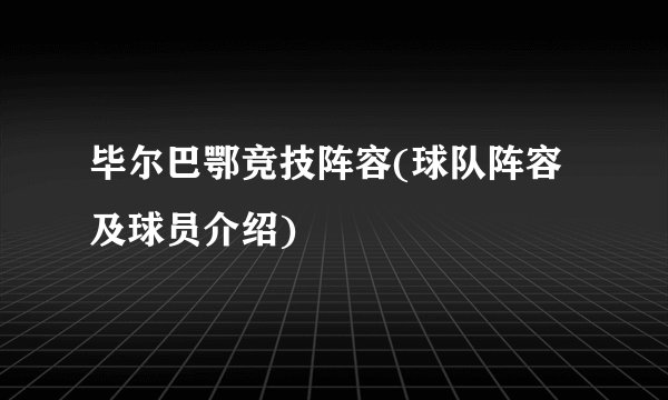 毕尔巴鄂竞技阵容(球队阵容及球员介绍)