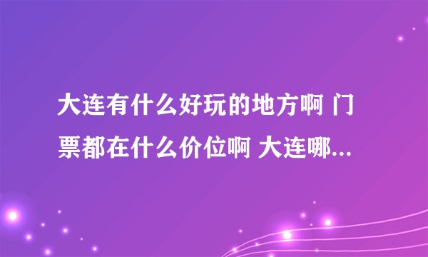 大连有什么好玩的地方啊 门票都在什么价位啊 大连哪些宾馆价格在200左右的环境比较好 大连有蹦极吗