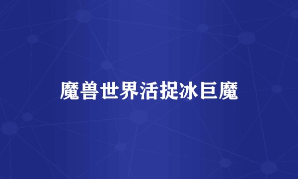 魔兽世界活捉冰巨魔