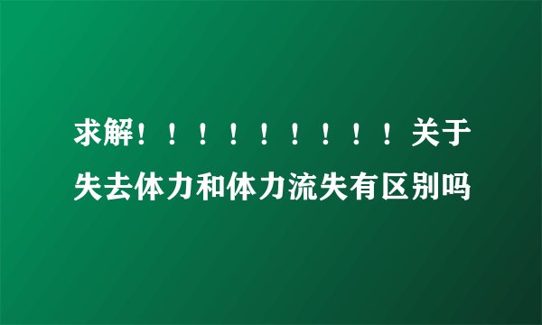 求解！！！！！！！！！关于失去体力和体力流失有区别吗