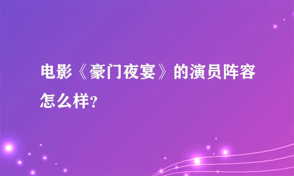 电影《豪门夜宴》的演员阵容怎么样？