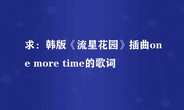 求：韩版《流星花园》插曲one more time的歌词