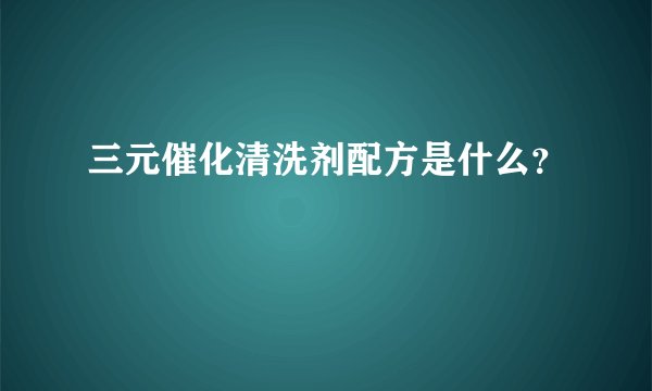 三元催化清洗剂配方是什么？