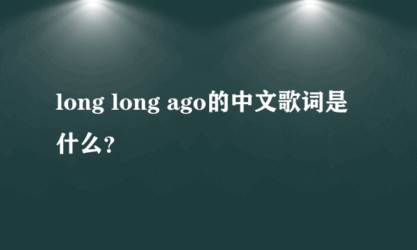 long long ago的中文歌词是什么？