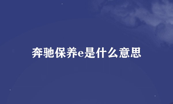 奔驰保养e是什么意思