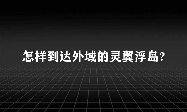怎样到达外域的灵翼浮岛?
