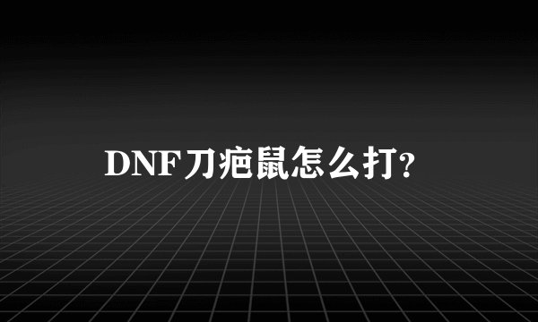 DNF刀疤鼠怎么打？