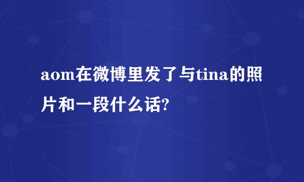 aom在微博里发了与tina的照片和一段什么话?