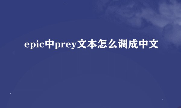 epic中prey文本怎么调成中文