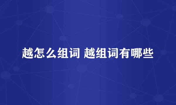 越怎么组词 越组词有哪些
