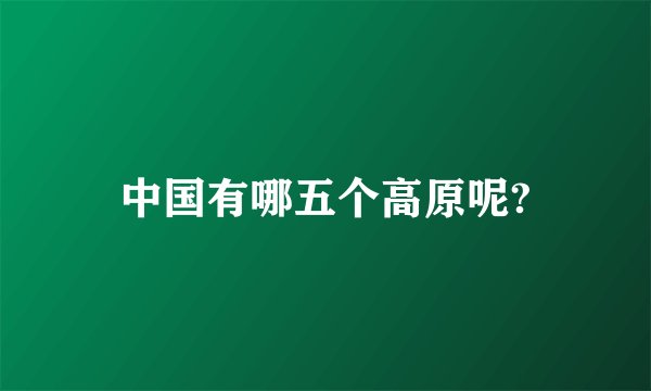 中国有哪五个高原呢?