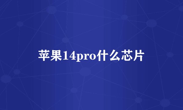 苹果14pro什么芯片